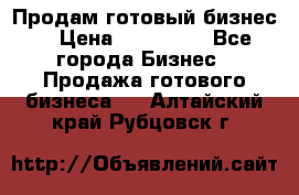 Продам готовый бизнес  › Цена ­ 220 000 - Все города Бизнес » Продажа готового бизнеса   . Алтайский край,Рубцовск г.